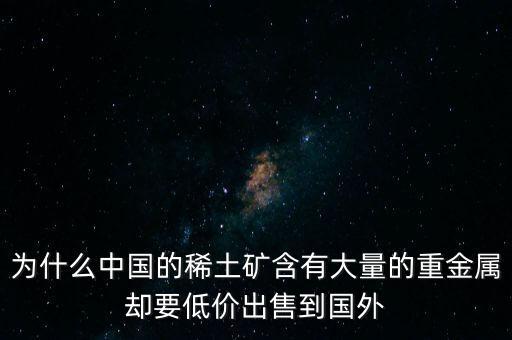 中國為什么稀土很便宜，為什么我國稀土賣的便宜我國買鋼鐵貴