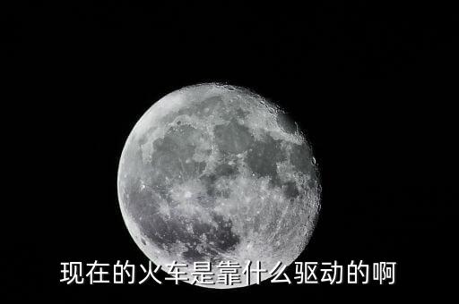 中國高鐵機車靠什么驅(qū)動，現(xiàn)在的火車是靠什么驅(qū)動的啊