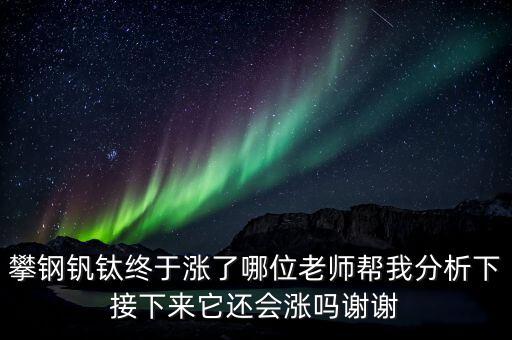 什么情況會(huì)利好攀鋼釩鈦，攀鋼釩鈦終于漲了哪位老師幫我分析下接下來它還會(huì)漲嗎謝謝