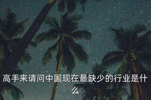 中國缺少什么行業(yè)，高手來請(qǐng)問中國現(xiàn)在最缺少的行業(yè)是什么