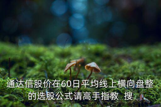 什么橫盤，通達信股價在60日平均線上橫向盤整的選股公式請高手指教  搜