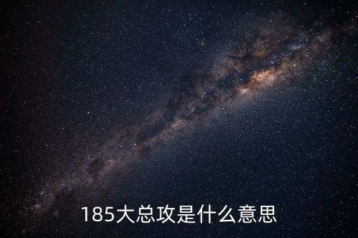 大猛攻是什么意思，185大總攻是什么意思