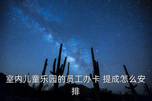 室內兒童樂園的員工辦卡 提成怎么安排