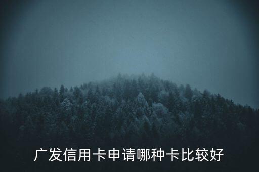 廣發(fā)信用卡什么卡好，廣發(fā)銀行信用卡哪個好