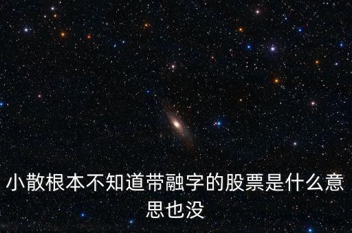 小散為什么不要買有融字的股票，為什么股票后面帶融的小散別玩