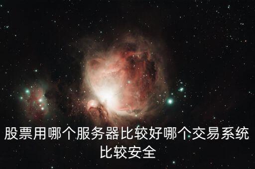 證券用的服務(wù)器是什么，股票用哪個(gè)服務(wù)器比較好哪個(gè)交易系統(tǒng)比較安全