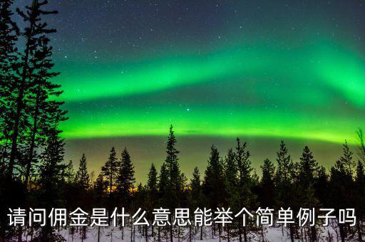 傭金什么意思，請(qǐng)問傭金是什么意思能舉個(gè)簡(jiǎn)單例子嗎