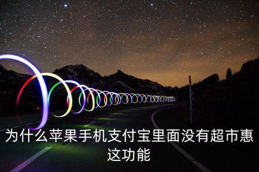 支付寶里為什么沒(méi)有超市惠，為什么蘋果手機(jī)支付寶里面沒(méi)有超市惠這功能