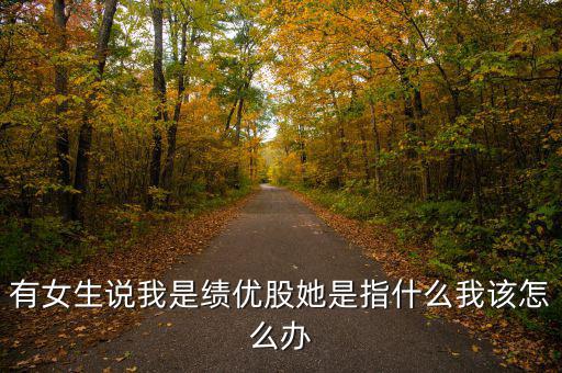 績優(yōu)股是什么意思，有女生說我是績優(yōu)股她是指什么我該怎么辦