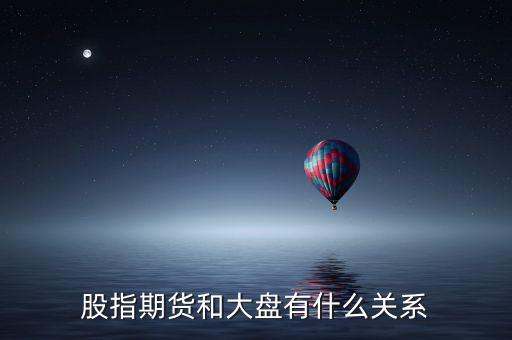 大盤和股指期貨有什么實質(zhì)性關(guān)系，股指期貨與大盤的關(guān)系