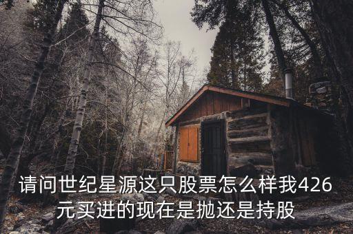 世紀(jì)星源為什么還不變成st，請(qǐng)問(wèn)世紀(jì)星源這只股票怎么樣我426元買(mǎi)進(jìn)的現(xiàn)在是拋還是持股
