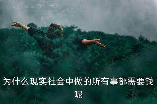 中國為什么什么都要錢，為什么現(xiàn)實社會中做的所有事都需要錢呢