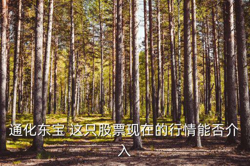 通化東寶 這只股票現在的行情能否介入