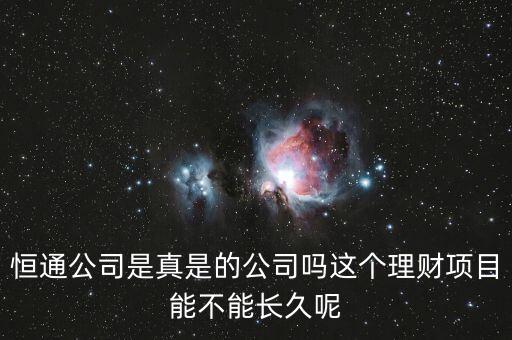 恒通股份干什么的業(yè)績?nèi)绾?，恒通公司是真是的公司嗎這個(gè)理財(cái)項(xiàng)目能不能長久呢