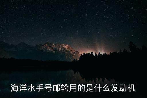 郵輪用什么發(fā)動機，大型貨輪用什么發(fā)動機