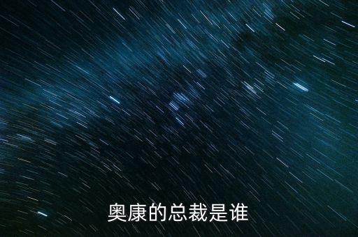 奧康王振滔手機(jī)號(hào)是什么，奧康的總裁是誰