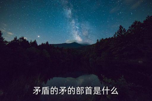矛是什么結(jié)構(gòu)，矛字部首是什么
