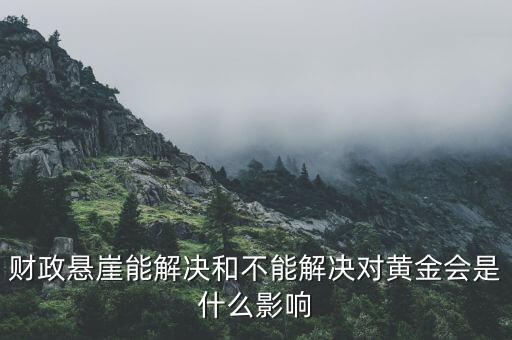 財(cái)政懸崖有什么影響，財(cái)政懸崖能解決和不能解決對(duì)黃金會(huì)是什么影響
