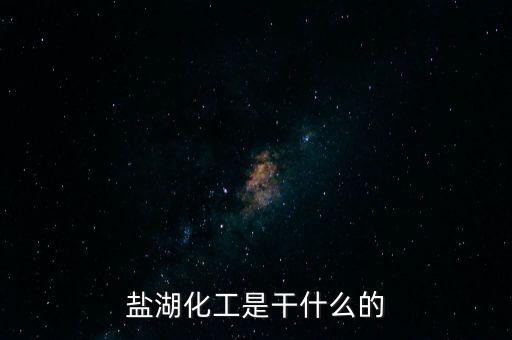 鹽湖做什么原料，鹽湖的鹽有什么用途