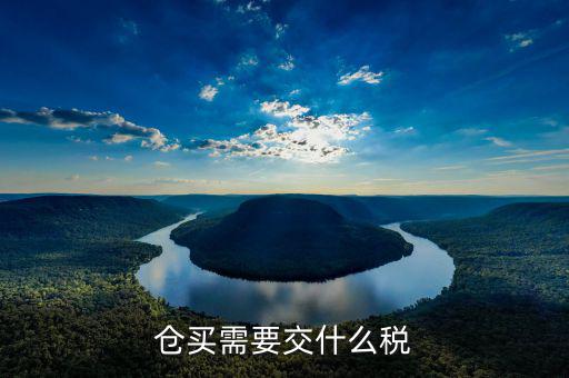 開倉(cāng)買需要什么手續(xù)，倉(cāng)買需要交什么稅