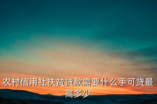 農(nóng)村信用社扶貧貸款需要什么手，農(nóng)村信用社貸款需要什么手續(xù)