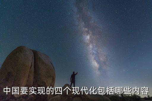中國要實現(xiàn)的四個現(xiàn)代化包括哪些內(nèi)容