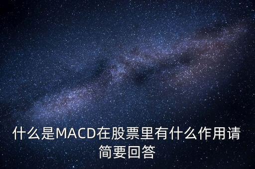 macd是什么以及作用，什么是MACD在股票里有什么作用請(qǐng)簡(jiǎn)要回答