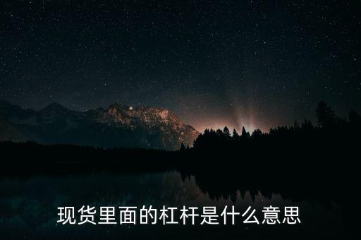 什么是杠桿產(chǎn)品，現(xiàn)貨里面的杠桿是什么意思