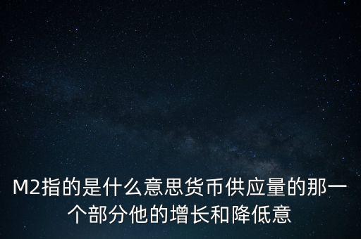 M2指的是什么意思貨幣供應(yīng)量的那一個(gè)部分他的增長(zhǎng)和降低意