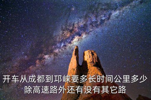 開(kāi)車從成都到邛崍要多長(zhǎng)時(shí)間公里多少除高速路外還有沒(méi)有其它路
