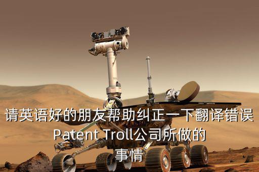 為什么跨國(guó)收購(gòu)艱難英文，請(qǐng)英語(yǔ)好的朋友幫助糾正一下翻譯錯(cuò)誤Patent Troll公司所做的事情