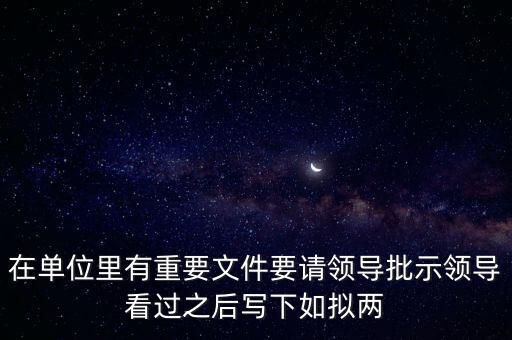 擬請(qǐng)是什么意思，在單位里有重要文件要請(qǐng)領(lǐng)導(dǎo)批示領(lǐng)導(dǎo)看過之后寫下如擬兩