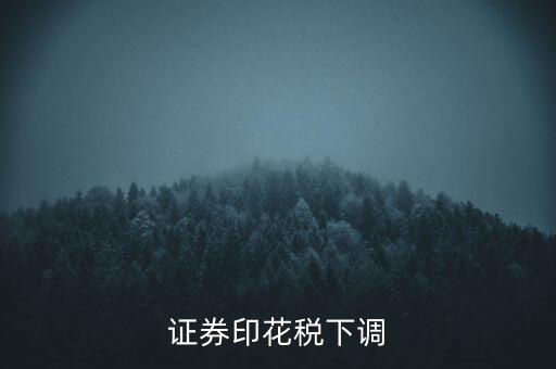 證券印花稅什么時候調(diào)整，印花稅何時調(diào)減