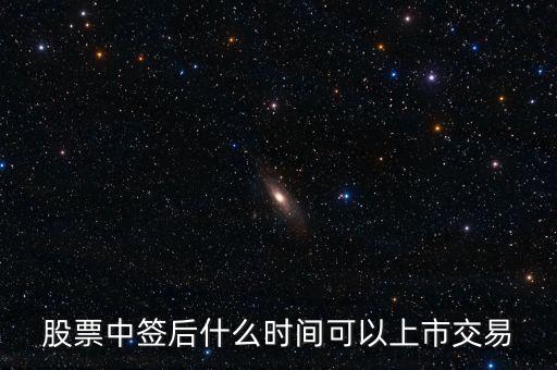 603318什么時(shí)候上市交易，股票中簽后什么時(shí)間可以上市交易
