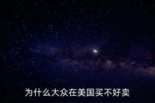 為什么大眾在美國，為什么大眾在美國買不好賣