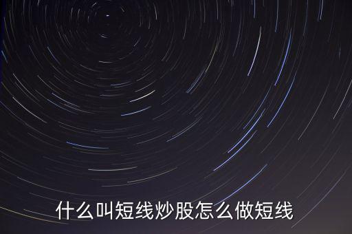 什么是短線炒股，什么叫短線炒股怎么做短線