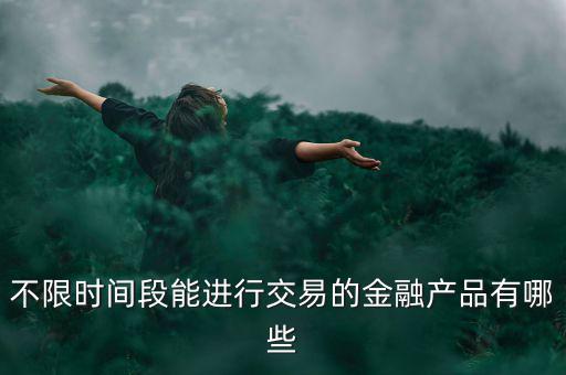 周末可以炒什么金融產(chǎn)品，有沒(méi)有周末也可以理財(cái)?shù)臉I(yè)務(wù)項(xiàng)目