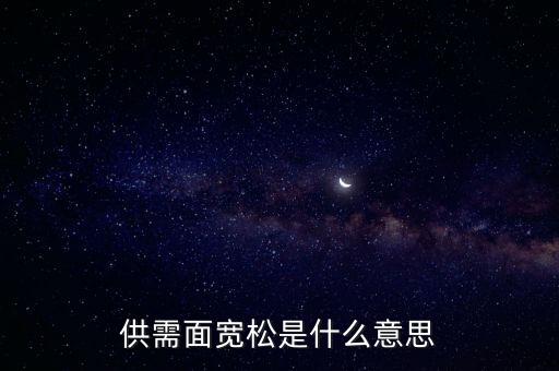 供需寬松是什么意思，供需面寬松是什么意思