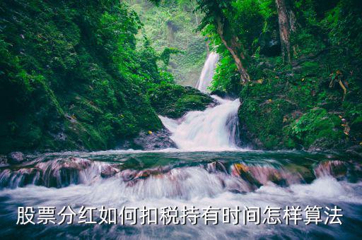 紅利稅什么時(shí)候扣，股票分紅如何扣稅持有時(shí)間怎樣算法