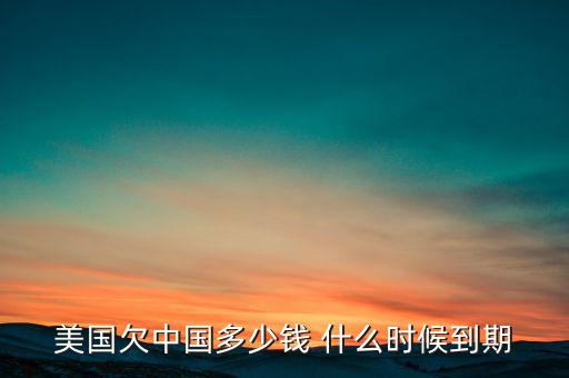 美國欠中國多少錢 什么時(shí)候到期