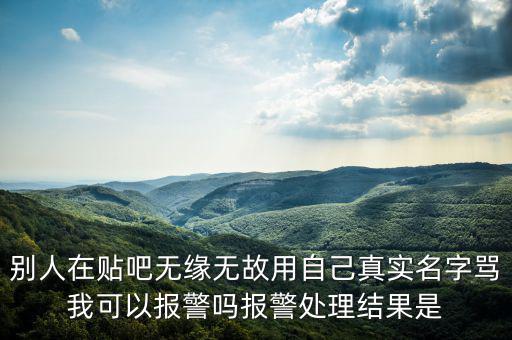 法外之地什么意思，別人在貼吧無緣無故用自己真實名字罵我可以報警嗎報警處理結(jié)果是