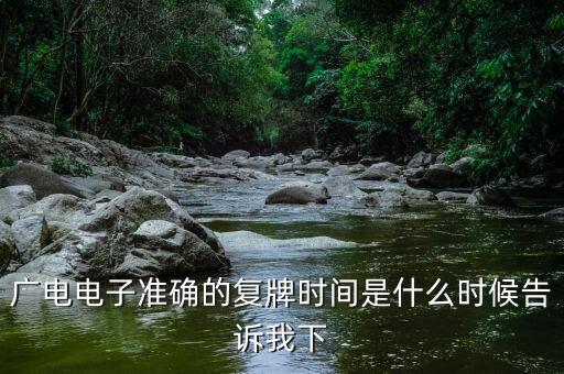 廣電網(wǎng)絡(luò)什么時候復(fù)牌，廣電電子準(zhǔn)確的復(fù)牌時間是什么時候告訴我下