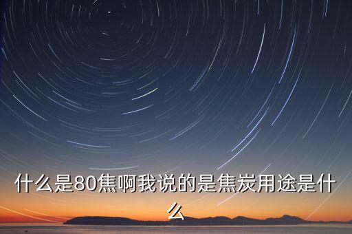 什么是80焦炭，焦炭04015152580是什么意思