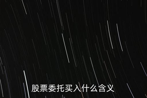 什么是股票委托買入，委托買賣股票是什么意思