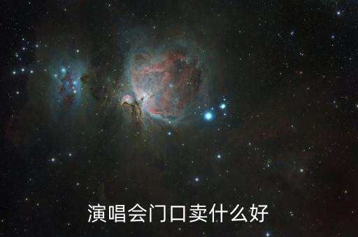 演唱會門口賣什么賺錢，演唱會門口賣什么好