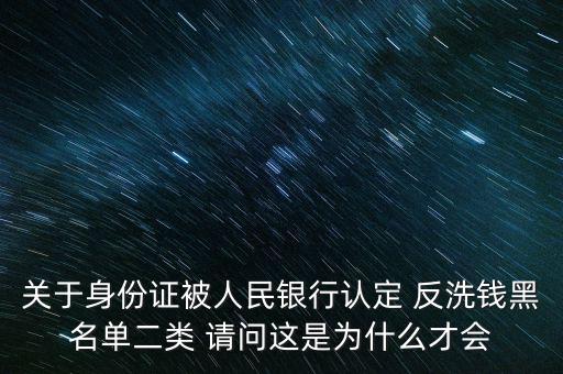 關(guān)于身份證被人民銀行認(rèn)定 反洗錢黑名單二類 請(qǐng)問(wèn)這是為什么才會(huì)