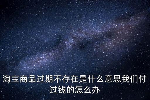 商品過期不存在什么意思，淘寶上說商品過期不存在什么意思啊才買的手機(jī)就看不到了