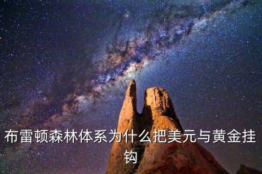 美元為什么和黃金掛鉤，布雷頓森林體系為什么把美元與黃金掛鉤