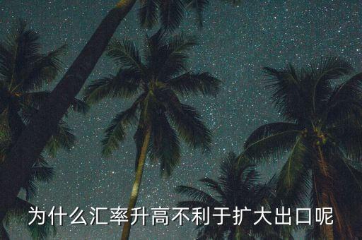 匯率上升為什么不有利于擴大外需，為什么匯率升高不利于擴大出口呢