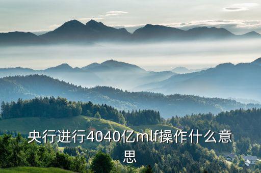央行進行4040億mlf操作什么意思